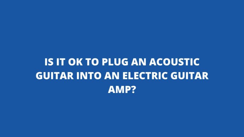Is it OK to plug an acoustic guitar into an electric guitar amp?