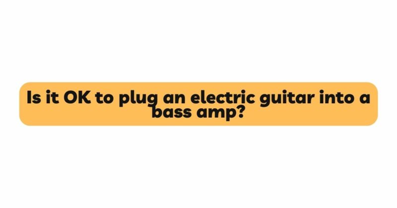 Is it OK to plug an electric guitar into a bass amp?
