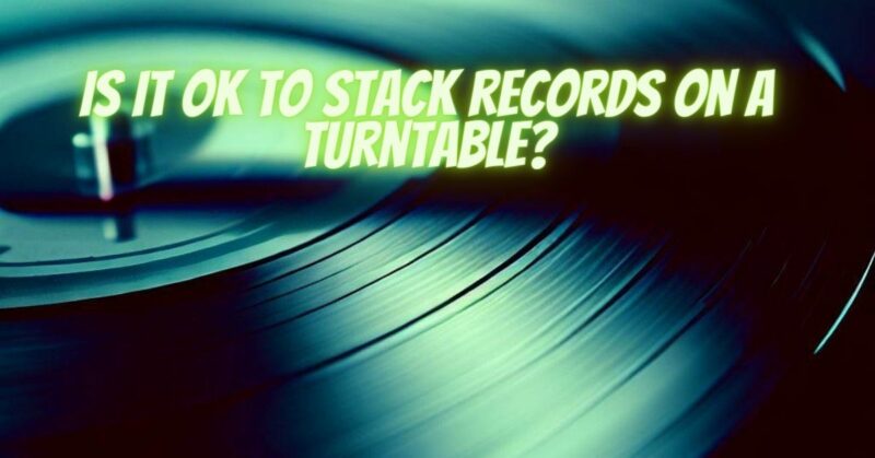 Is it OK to stack records on a turntable?
