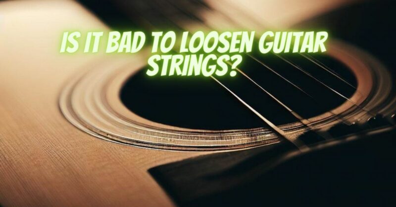 Is it bad to loosen guitar strings?