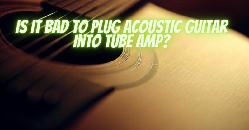 Is it bad to plug acoustic guitar into tube amp?