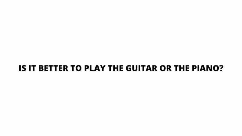 Is it better to play the guitar or the piano?