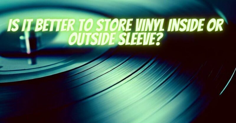 Is it better to store vinyl inside or outside sleeve?