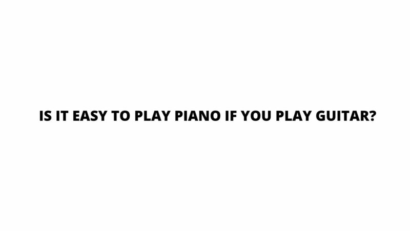 Is it easy to play piano if you play guitar?