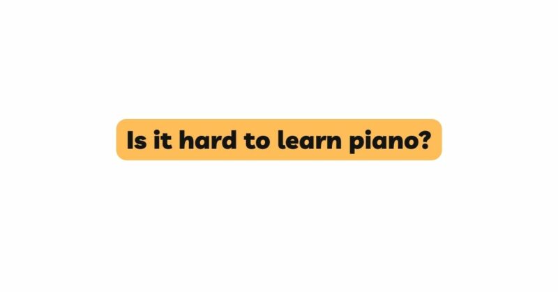 Is it hard to learn piano?