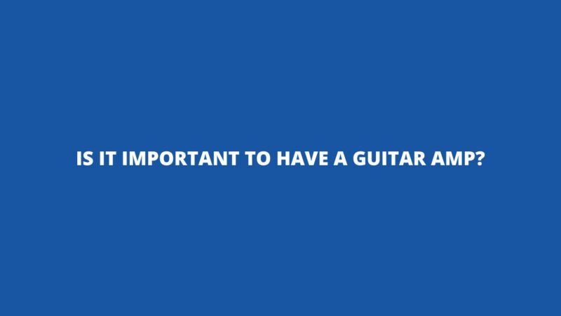 Is it important to have a guitar amp?