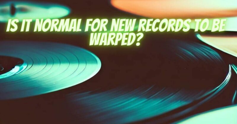 Is it normal for new records to be warped?
