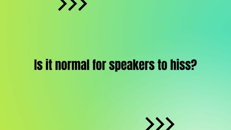 Is it normal for speakers to hiss?
