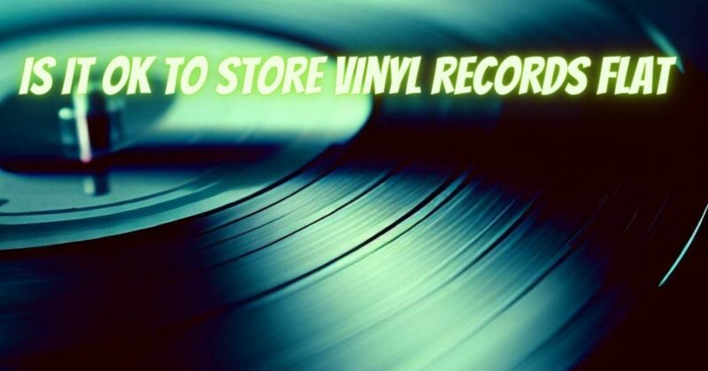 Is it ok to store vinyl records flat
