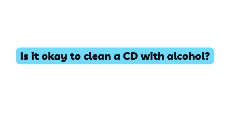 Is it okay to clean a CD with alcohol?