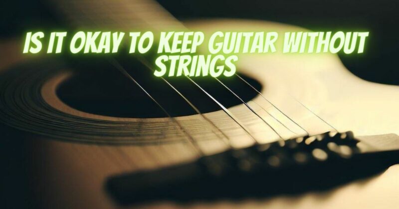 Is it okay to keep guitar without strings