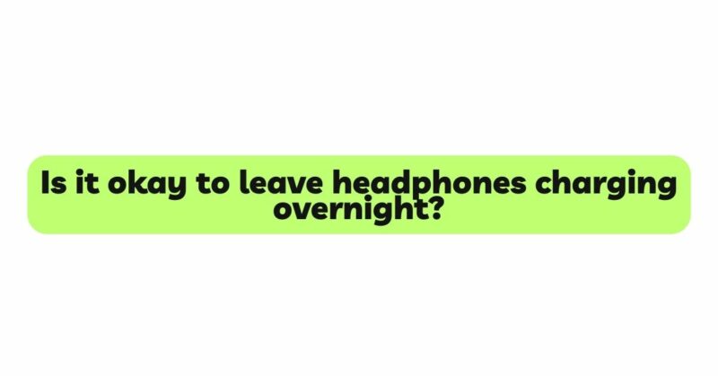 Is it okay to leave headphones charging overnight?