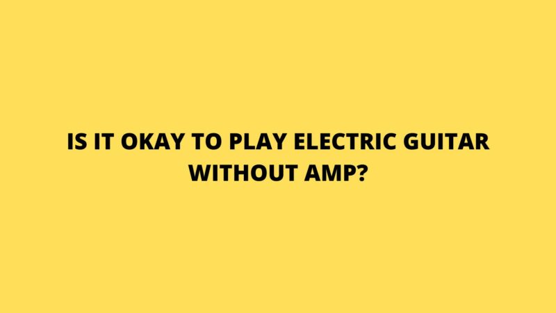 Is it okay to play electric guitar without amp?