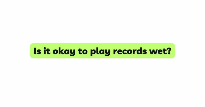 Is it okay to play records wet?