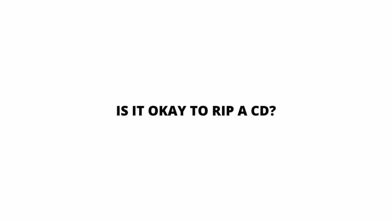 Is it okay to rip a CD?