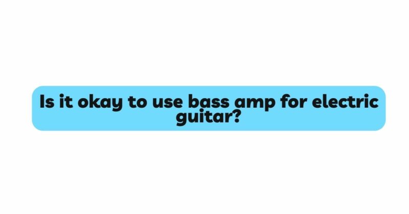 Is it okay to use bass amp for electric guitar?