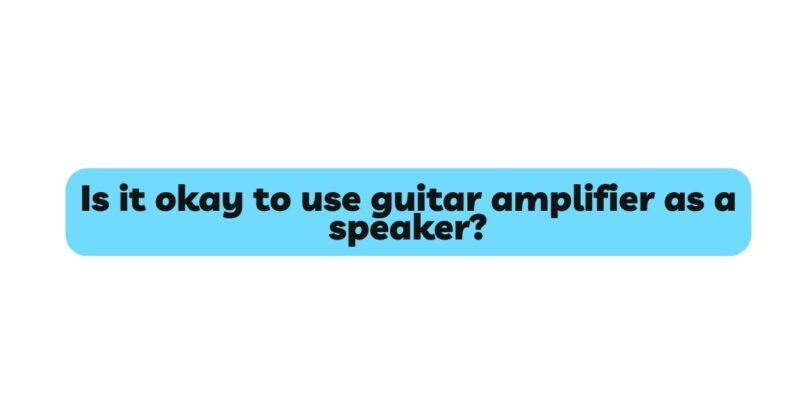 Is it okay to use guitar amplifier as a speaker?