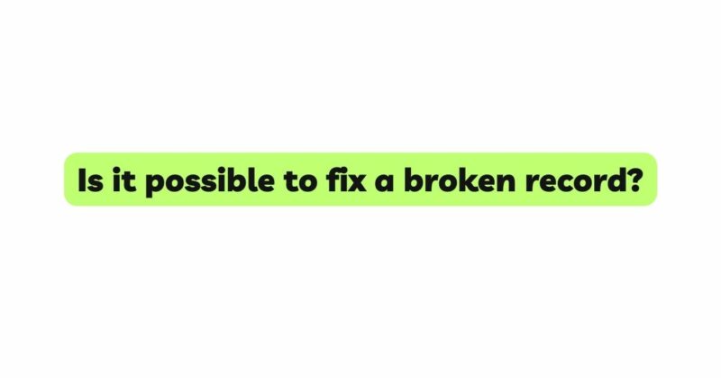 Is it possible to fix a broken record?