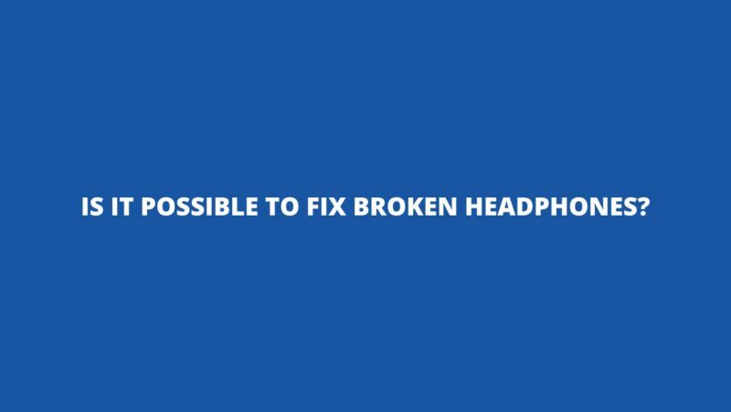 Is it possible to fix broken headphones?