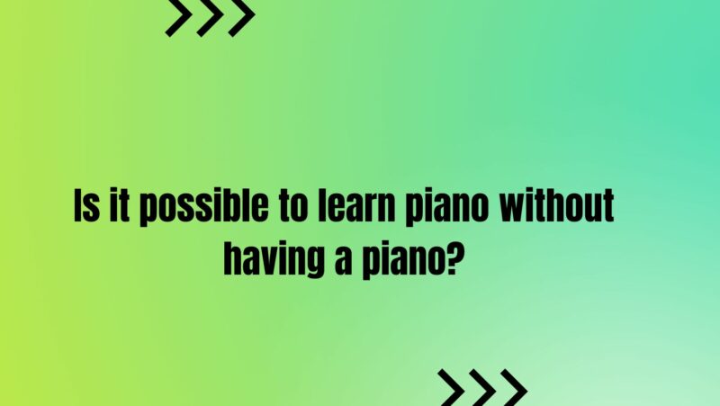 Is it possible to learn piano without having a piano?