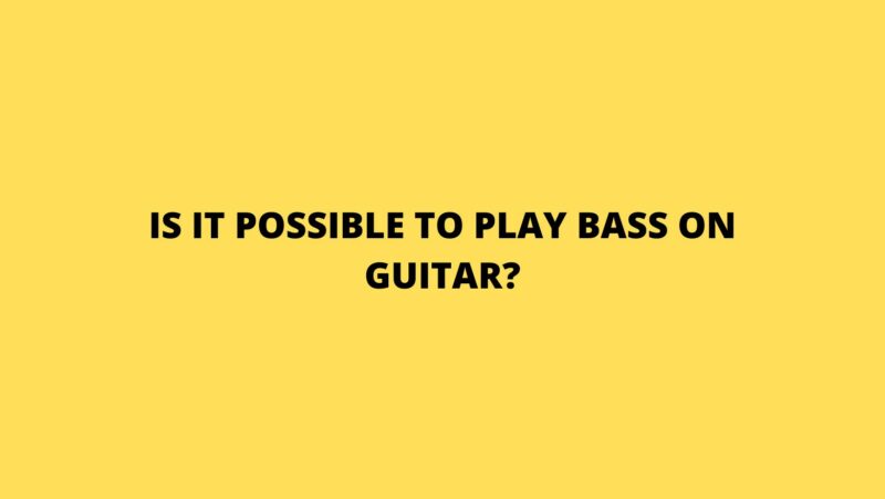 Is it possible to play bass on guitar?
