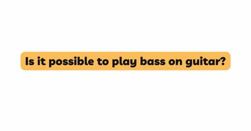 Is it possible to play bass on guitar?