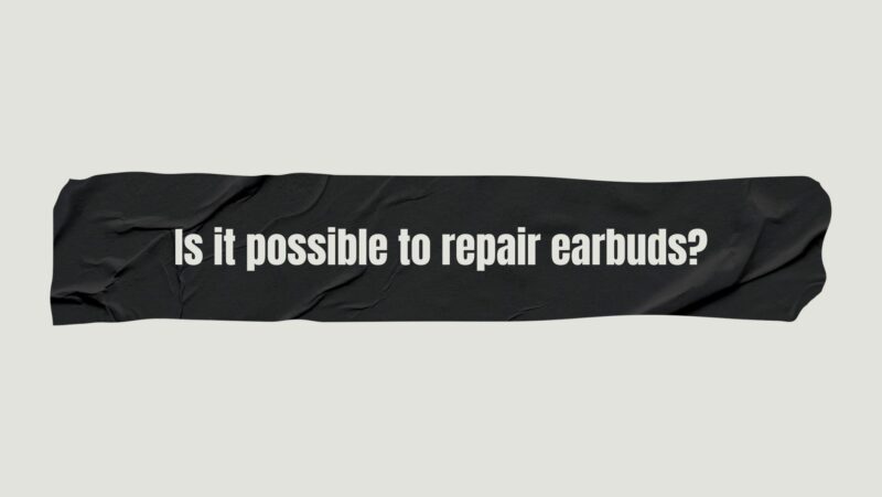 Is it possible to repair earbuds?
