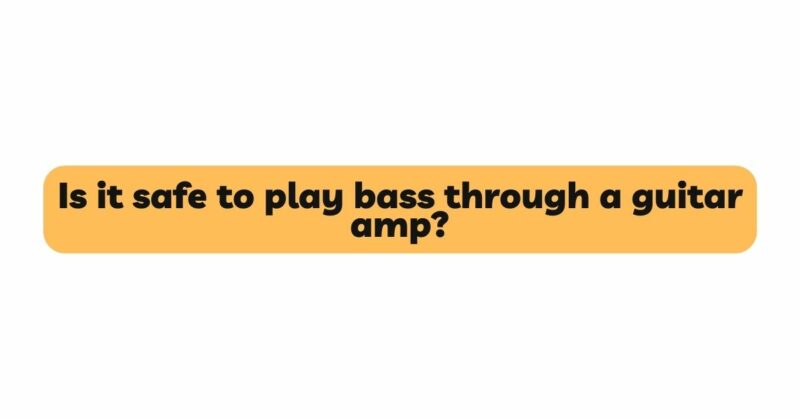 Is it safe to play bass through a guitar amp?