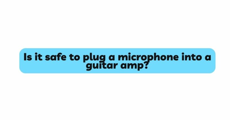 Is it safe to plug a microphone into a guitar amp?