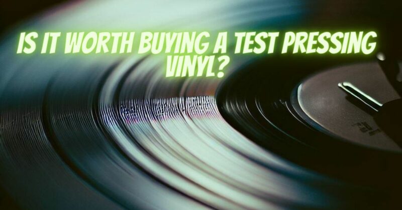 Is it worth buying a test pressing vinyl?