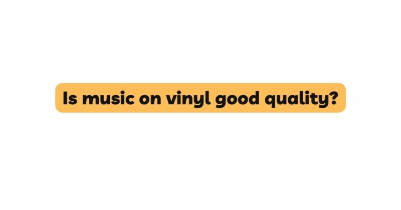 Is music on vinyl good quality?