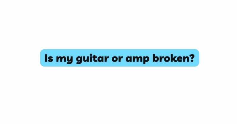 Is my guitar or amp broken?