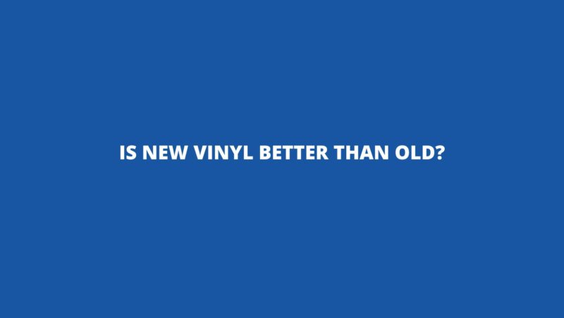 Is new vinyl better than old?