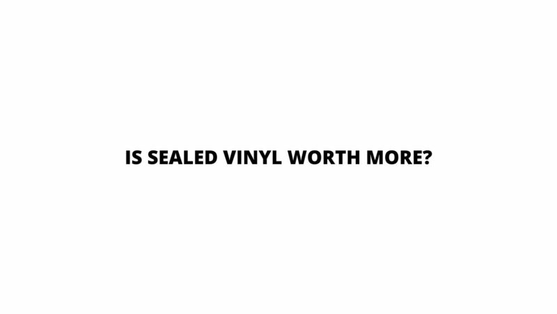 Is sealed vinyl worth more?