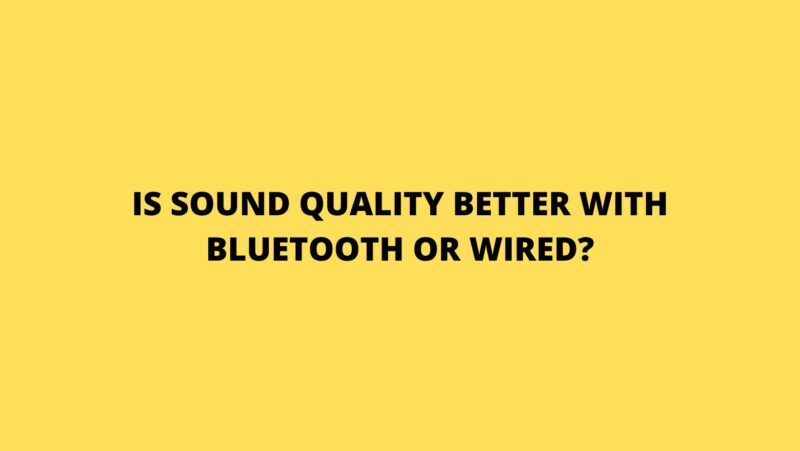 Is sound quality better with Bluetooth or wired?