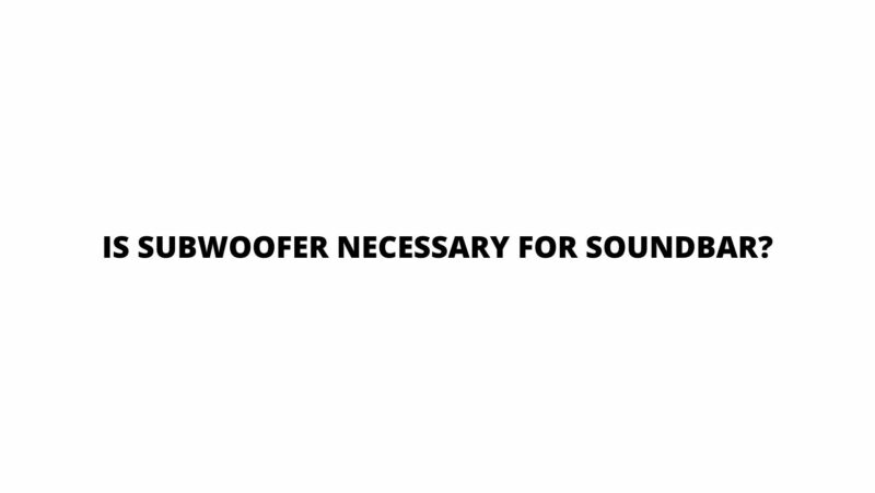 Is subwoofer necessary for soundbar?