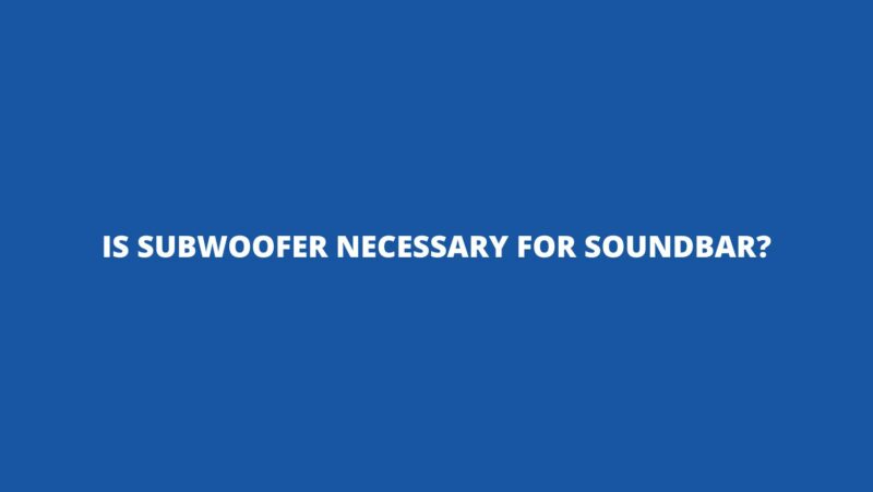 Is subwoofer necessary for soundbar?
