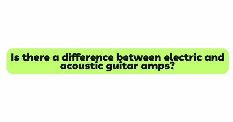 Is there a difference between electric and acoustic guitar amps?