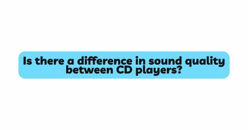 Is there a difference in sound quality between CD players?