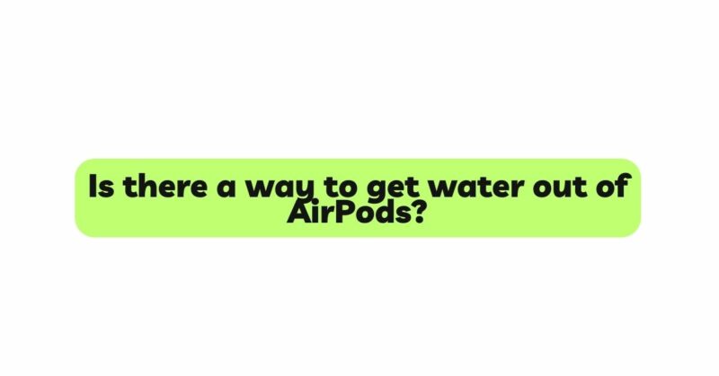 Is there a way to get water out of AirPods?