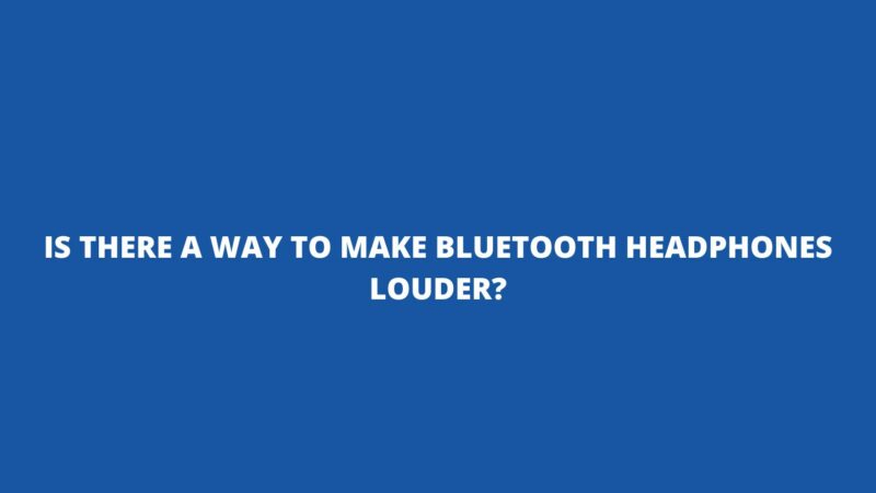 Is there a way to make Bluetooth headphones louder?