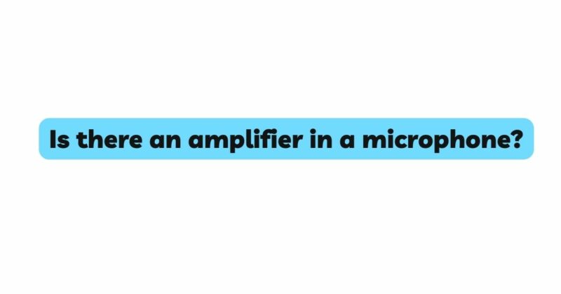 Is there an amplifier in a microphone?