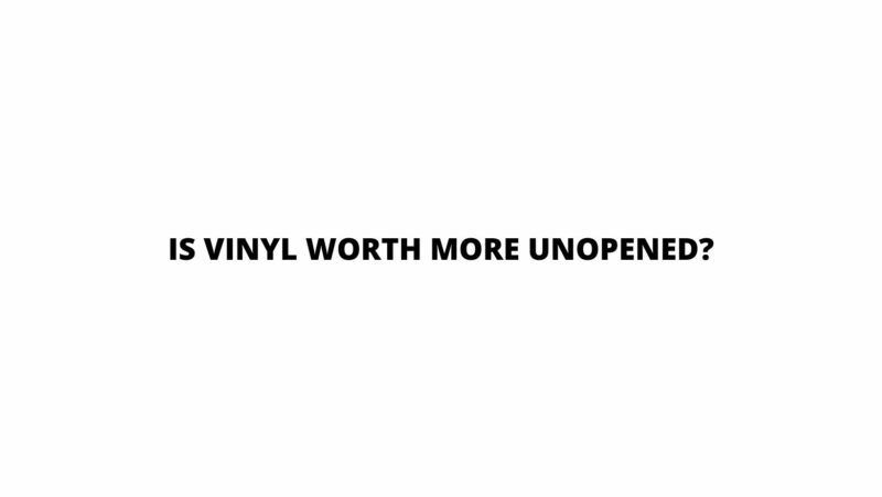 Is vinyl worth more unopened?