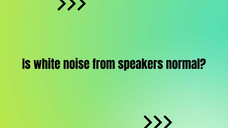 Is white noise from speakers normal?