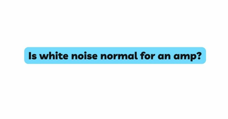 Is white noise normal for an amp?