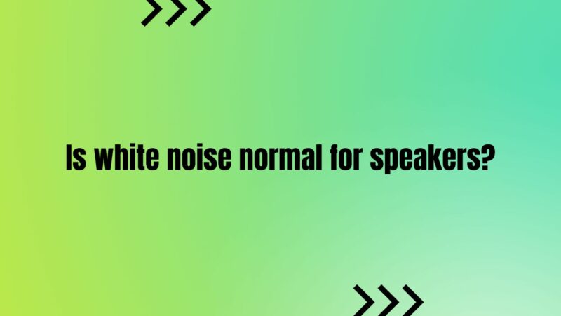 Is white noise normal for speakers?