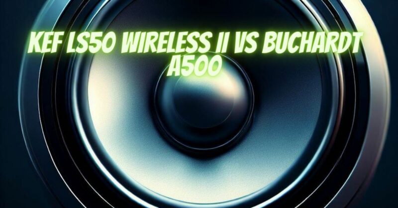 KEF LS50 Wireless II vs Buchardt A500