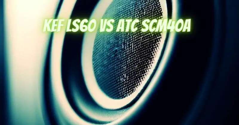 KEF LS60 vs ATC SCM40A