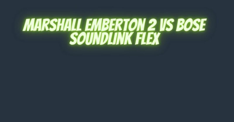 Marshall Emberton 2 vs Bose SoundLink Flex