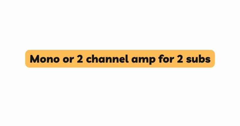 Mono or 2 channel amp for 2 subs